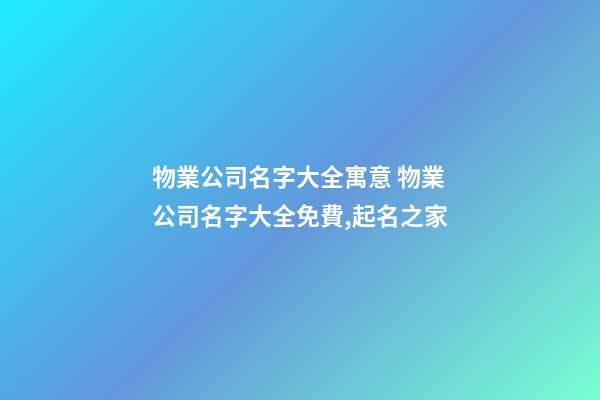 物業公司名字大全寓意 物業公司名字大全免費,起名之家